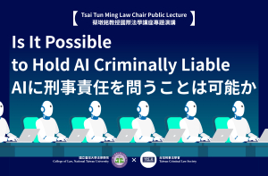 【Tsai Tun Ming Law Chair Public Lecture】Is It Possible to Hold AI Criminally Liable